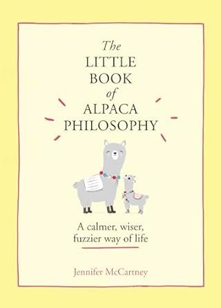 The Little Book of Alpaca Philosophy: a Calmer, Wiser, Fuzzier Way of Life